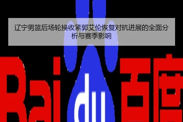辽宁男篮后场轮换收紧郭艾伦恢复对抗进展的全面分析与赛季影响