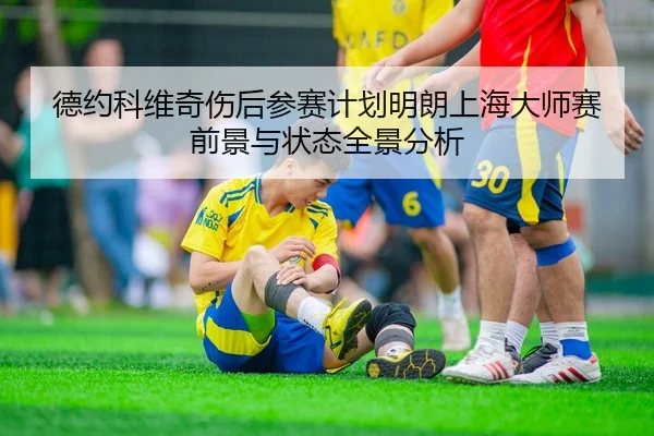 德约科维奇伤后参赛计划明朗上海大师赛前景与状态全景分析