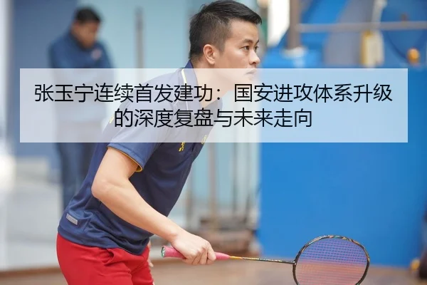 张玉宁连续首发建功：国安进攻体系升级的深度复盘与未来走向